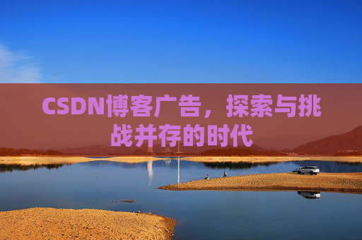 CSDN博客广告，探索与挑战并存的时代