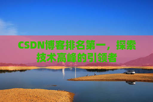 CSDN博客排名第一，探索技术高峰的引领者