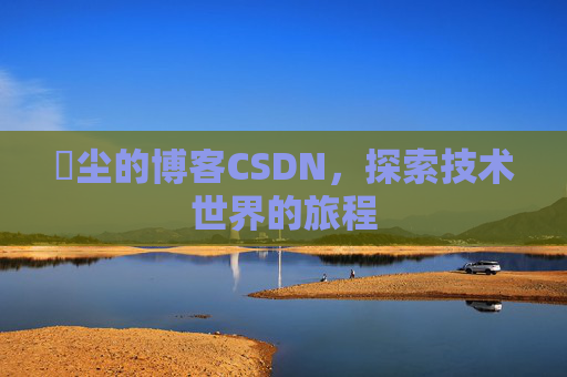 玦尘的博客CSDN，探索技术世界的旅程