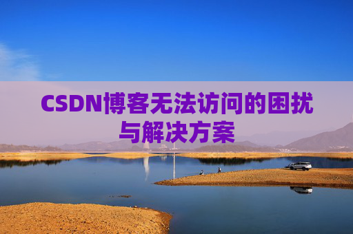 CSDN博客无法访问的困扰与解决方案