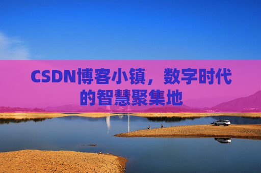 CSDN博客小镇，数字时代的智慧聚集地