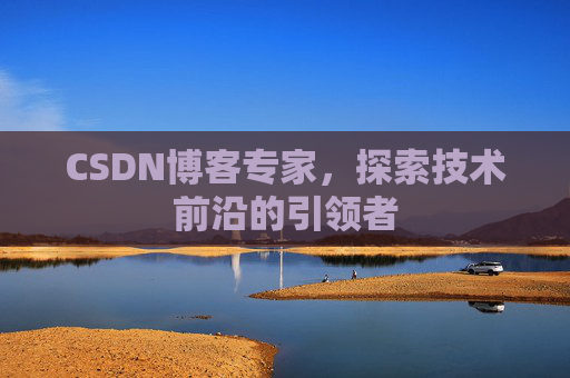 CSDN博客专家，探索技术前沿的引领者
